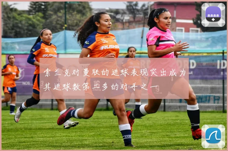 索兰克对曼联的进球表现突出成为其进球数第二多的对手之一