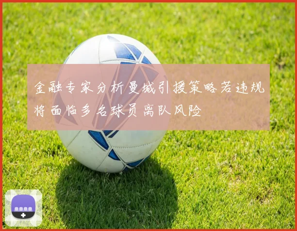 金融专家分析曼城引援策略若违规将面临多名球员离队风险