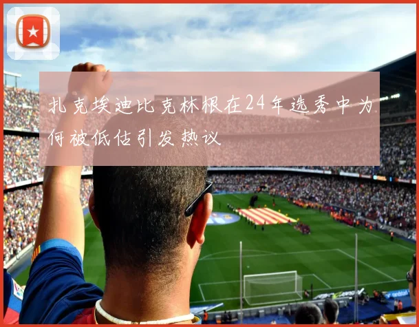 扎克埃迪比克林根在24年选秀中为何被低估引发热议