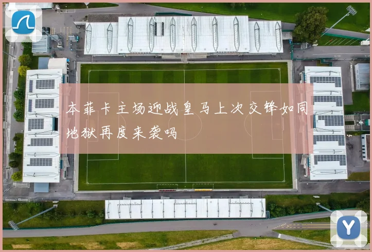 本菲卡主场迎战皇马上次交锋如同地狱再度来袭吗