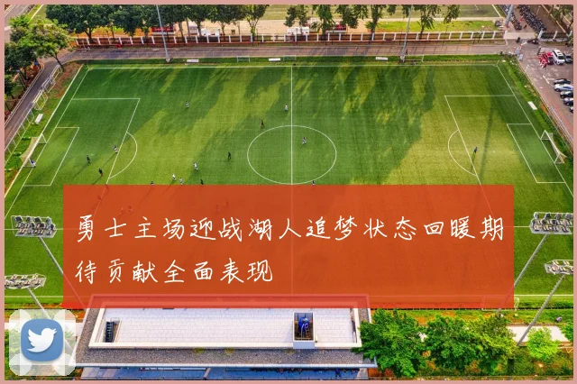 勇士主场迎战湖人追梦状态回暖期待贡献全面表现