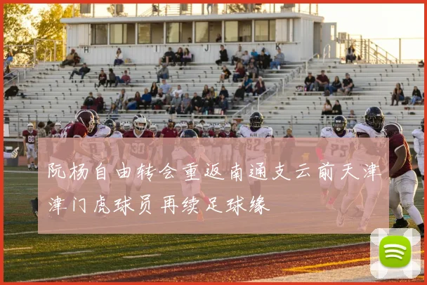 阮杨自由转会重返南通支云前天津津门虎球员再续足球缘