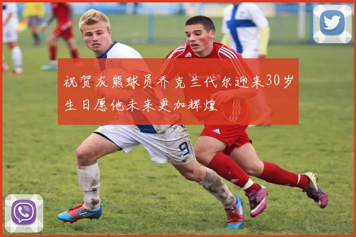 祝贺灰熊球员乔克兰代尔迎来30岁生日愿他未来更加辉煌