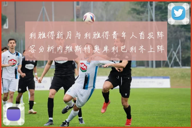 利雅得新月与利雅得青年人首发阵容分析内维斯特奥库利巴利齐上阵