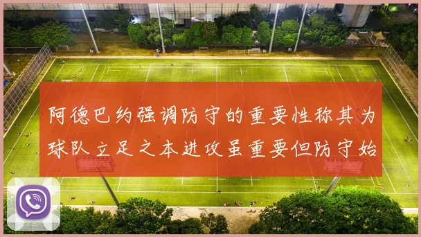 阿德巴约强调防守的重要性称其为球队立足之本进攻虽重要但防守始终是核心