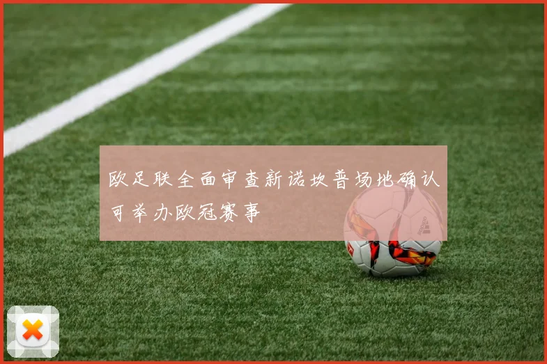 欧足联全面审查新诺坎普场地确认可举办欧冠赛事