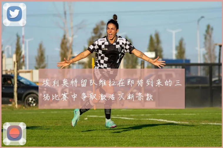 埃利奥特留队维拉在即将到来的三场比赛中争取激活买断条款