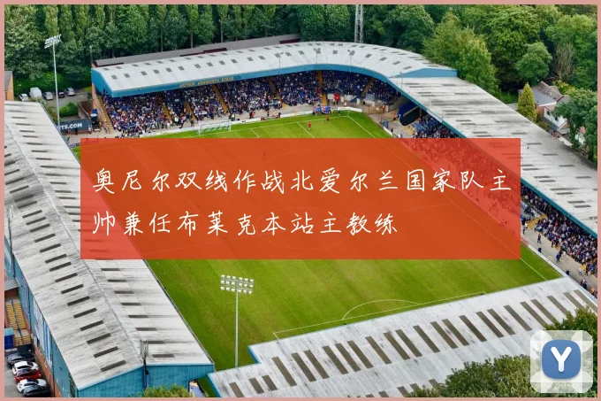 奥尼尔双线作战北爱尔兰国家队主帅兼任布莱克本站主教练