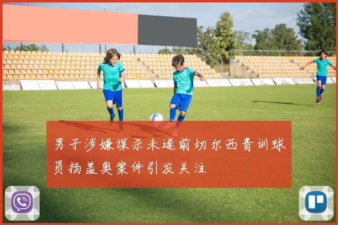 男子涉嫌谋杀未遂前切尔西青训球员扬盖奥案件引发关注