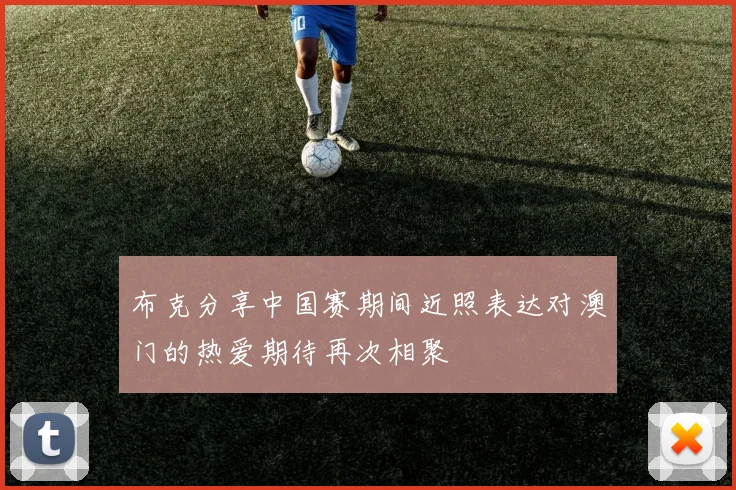 布克分享中国赛期间近照表达对澳门的热爱期待再次相聚