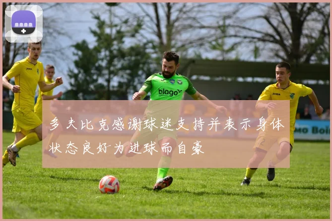 多夫比克感谢球迷支持并表示身体状态良好为进球而自豪