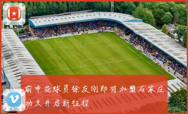 前申花球员徐友刚即将加盟石家庄功夫开启新征程