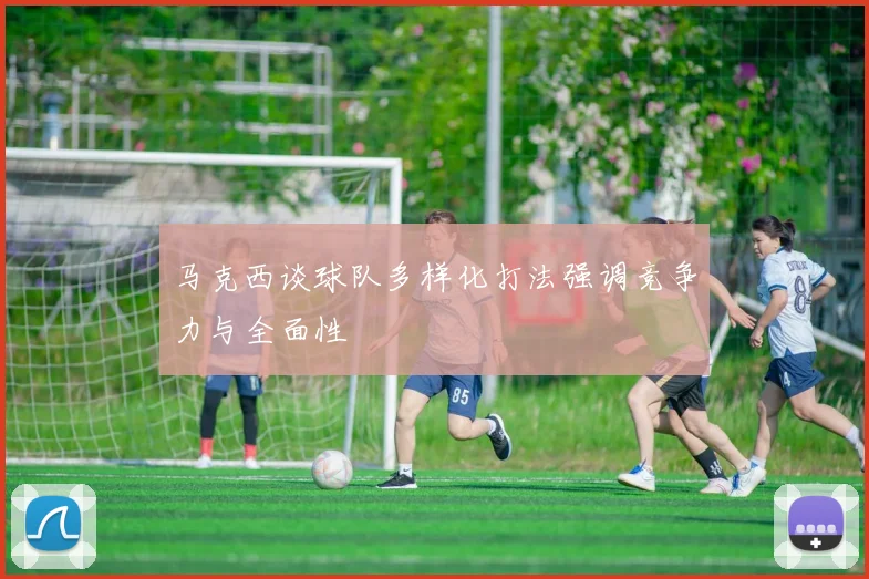 马克西谈球队多样化打法强调竞争力与全面性