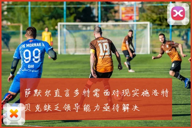 萨默尔直言多特需面对现实施洛特贝克缺乏领导能力亟待解决