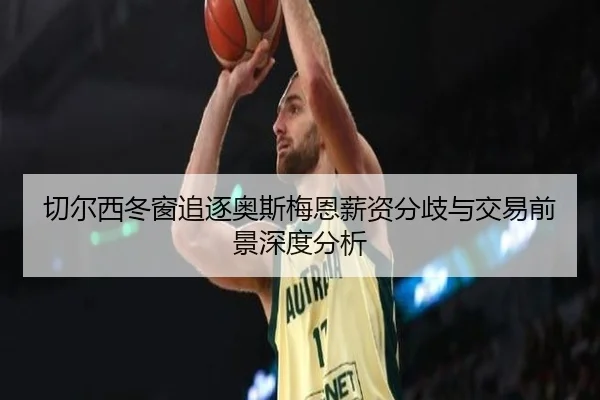 切尔西冬窗追逐奥斯梅恩薪资分歧与交易前景深度分析 | MILANSPORT